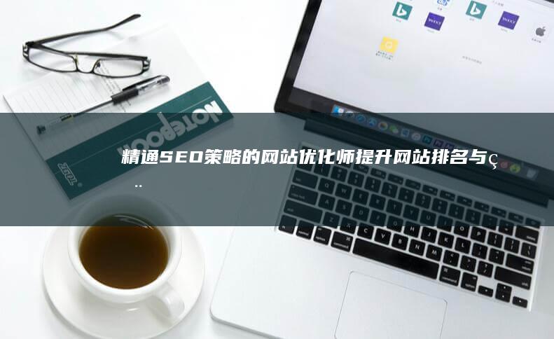 精通SEO策略的网站优化师：提升网站排名与用户体验的实战专家