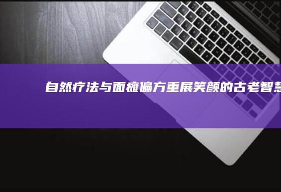 自然疗法与面瘫偏方：重展笑颜的古老智慧